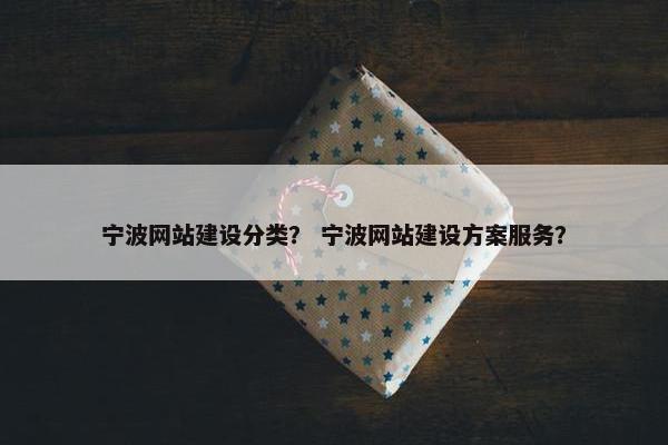 宁波网站建设分类？ 宁波网站建设方案服务？