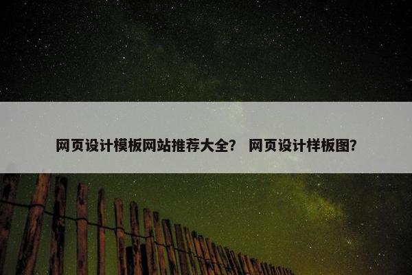 网页设计模板网站推荐大全？ 网页设计样板图？