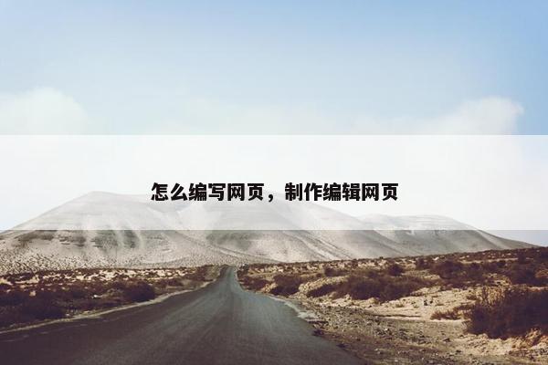 怎么编写网页，制作编辑网页