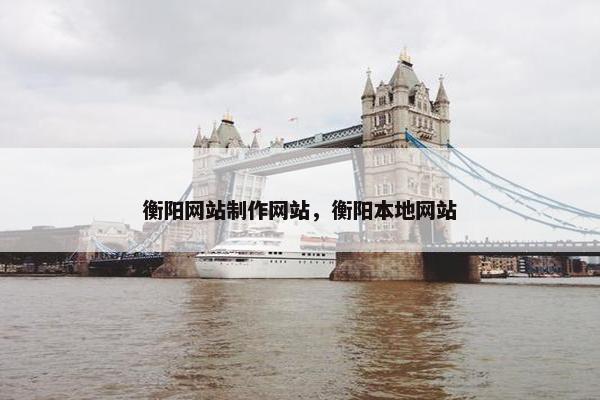 衡阳网站制作网站，衡阳本地网站