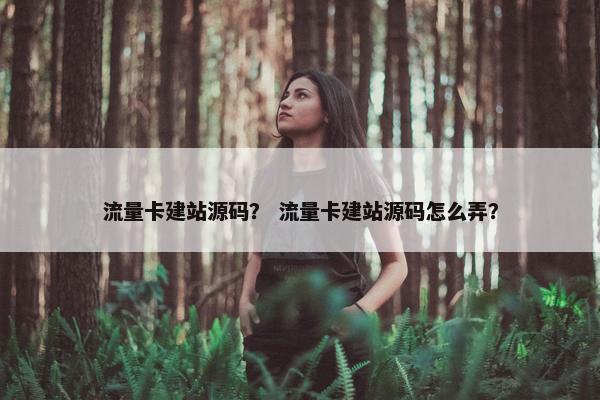 流量卡建站源码？ 流量卡建站源码怎么弄？