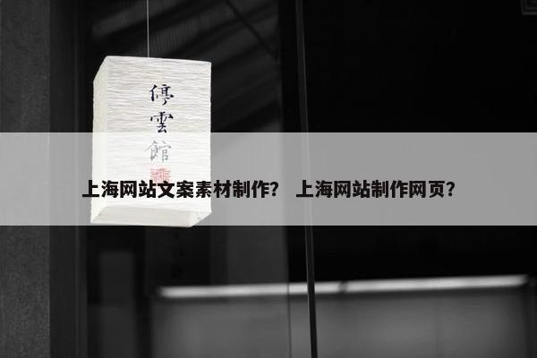 上海网站文案素材制作？ 上海网站制作网页？
