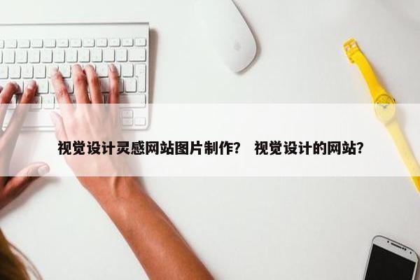 视觉设计灵感网站图片制作？ 视觉设计的网站？