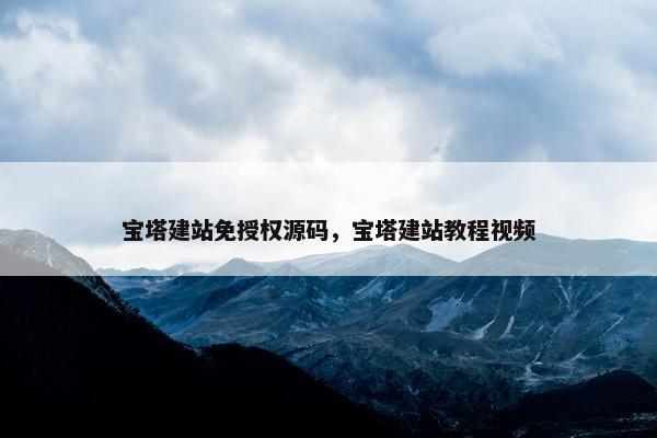 宝塔建站免授权源码，宝塔建站教程视频