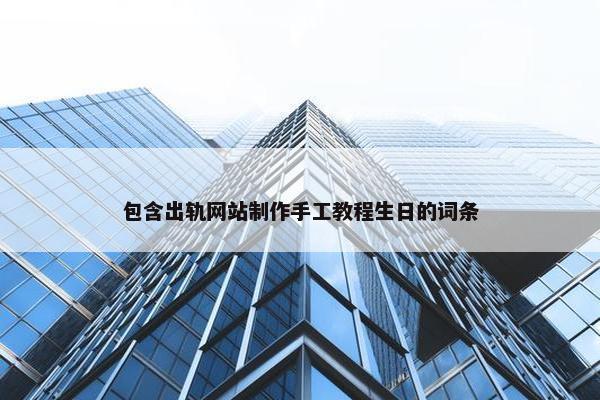 包含出轨网站制作手工教程生日的词条