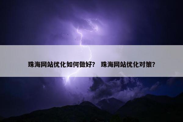 珠海网站优化如何做好？ 珠海网站优化对策？