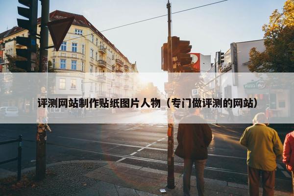 评测网站制作贴纸图片人物（专门做评测的网站）