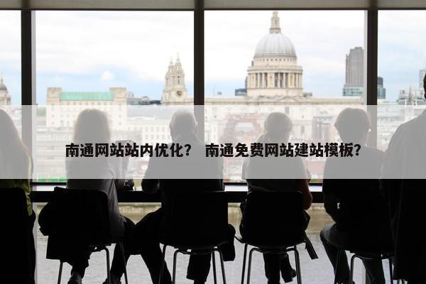 南通网站站内优化？ 南通免费网站建站模板？