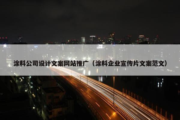 涂料公司设计文案网站推广（涂料企业宣传片文案范文）