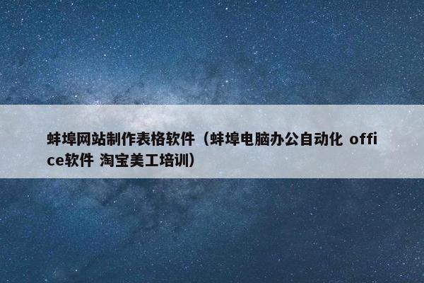 蚌埠网站制作表格软件（蚌埠电脑办公自动化 office软件 淘宝美工培训）