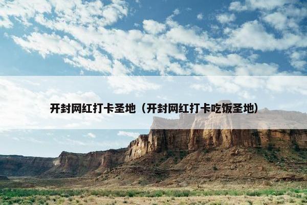 开封网红打卡圣地（开封网红打卡吃饭圣地）