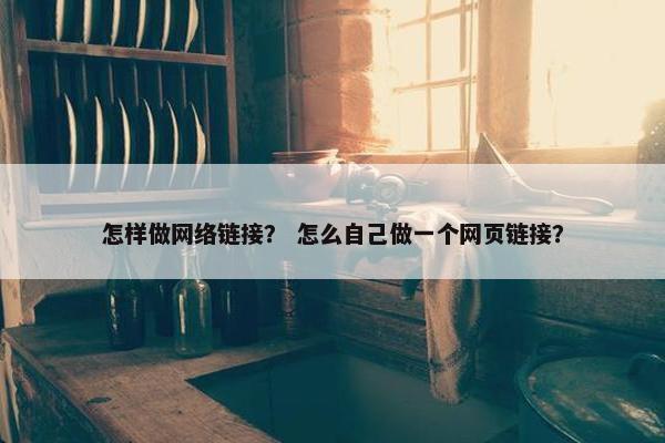 怎样做网络链接？ 怎么自己做一个网页链接？
