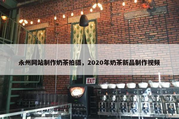 永州网站制作奶茶拍摄，2020年奶茶新品制作视频
