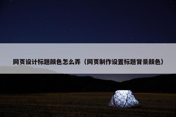 网页设计标题颜色怎么弄（网页制作设置标题背景颜色）