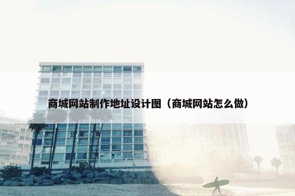 商城网站制作地址设计图（商城网站怎么做）