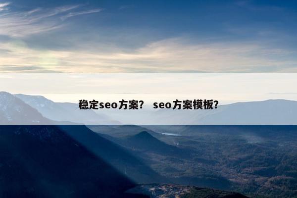 稳定seo方案？ seo方案模板？