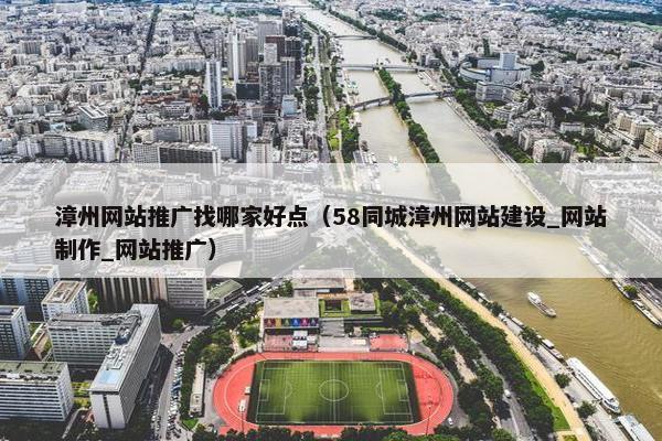 漳州网站推广找哪家好点（58同城漳州网站建设_网站制作_网站推广）