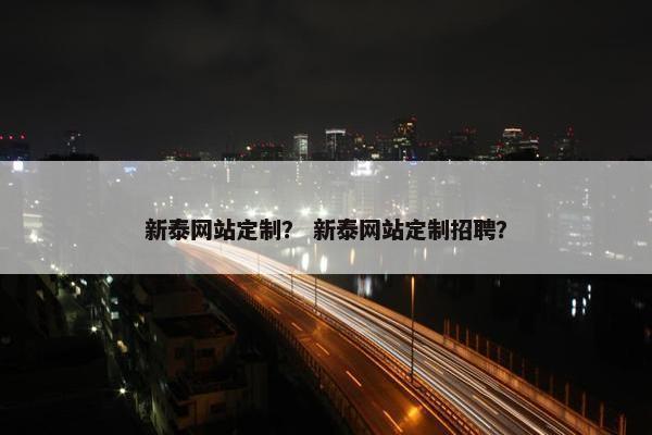 新泰网站定制？ 新泰网站定制招聘？