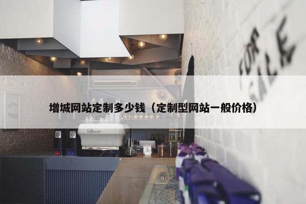 增城网站定制多少钱（定制型网站一般价格）