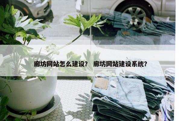 廊坊网站怎么建设？ 廊坊网站建设系统？
