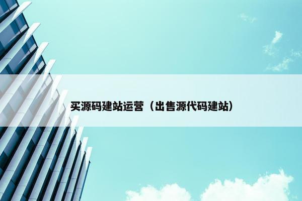 买源码建站运营（出售源代码建站）