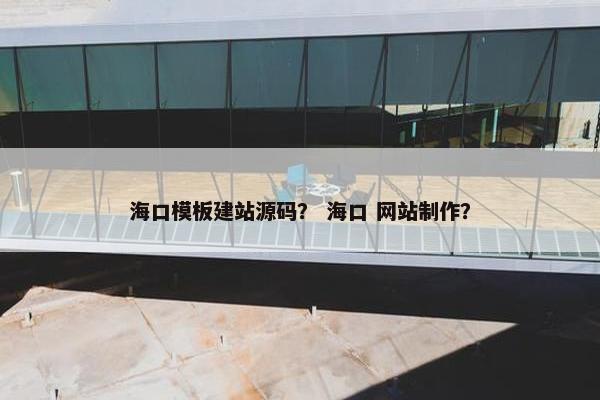 海口模板建站源码？ 海口 网站制作？