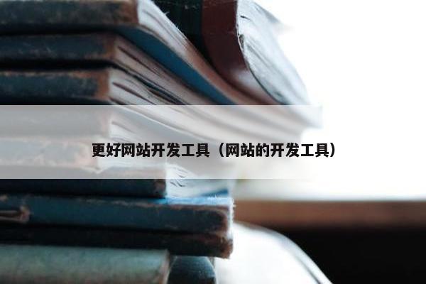 更好网站开发工具（网站的开发工具）