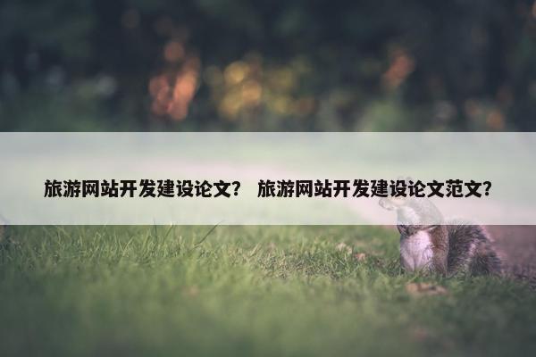 旅游网站开发建设论文？ 旅游网站开发建设论文范文？