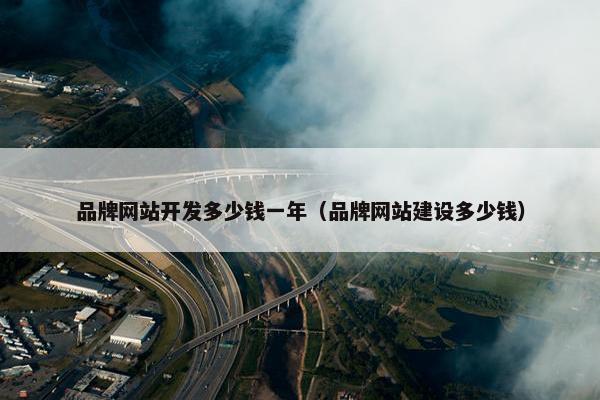 品牌网站开发多少钱一年（品牌网站建设多少钱）