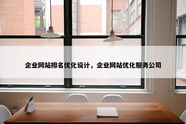 企业网站排名优化设计，企业网站优化服务公司