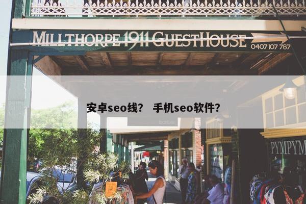安卓seo线？ 手机seo软件？