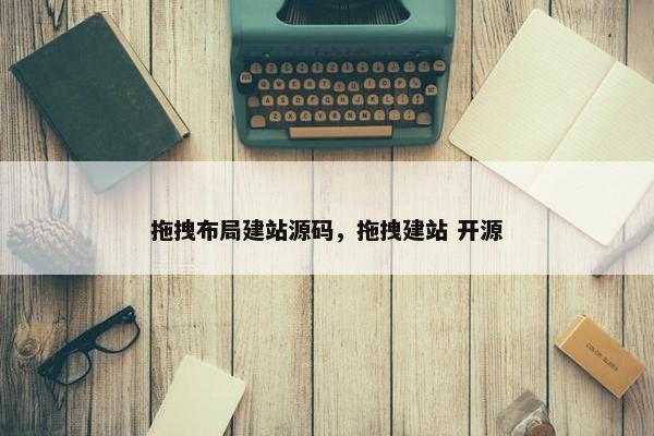拖拽布局建站源码，拖拽建站 开源