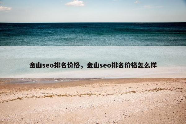 金山seo排名价格，金山seo排名价格怎么样