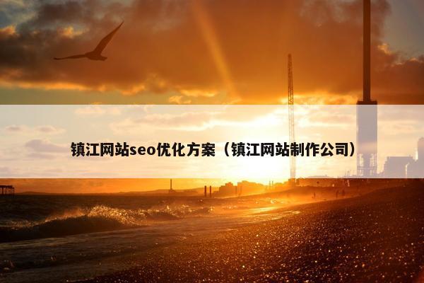 镇江网站seo优化方案（镇江网站制作公司）