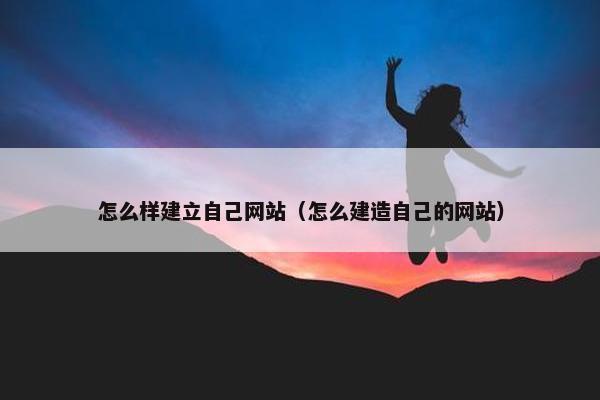 怎么样建立自己网站（怎么建造自己的网站）