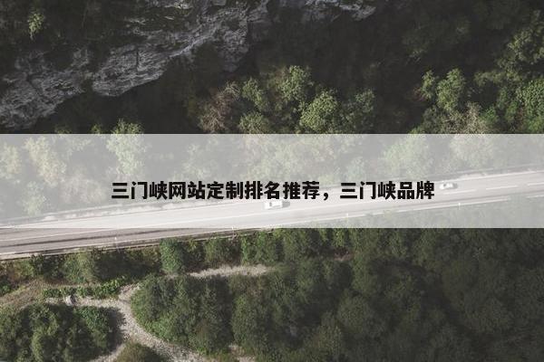 三门峡网站定制排名推荐，三门峡品牌