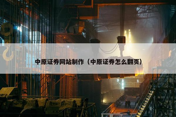 中原证券网站制作（中原证券怎么翻页）