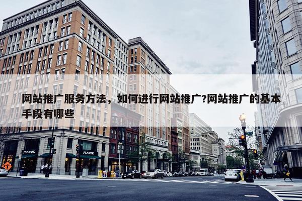 网站推广服务方法，如何进行网站推广?网站推广的基本手段有哪些