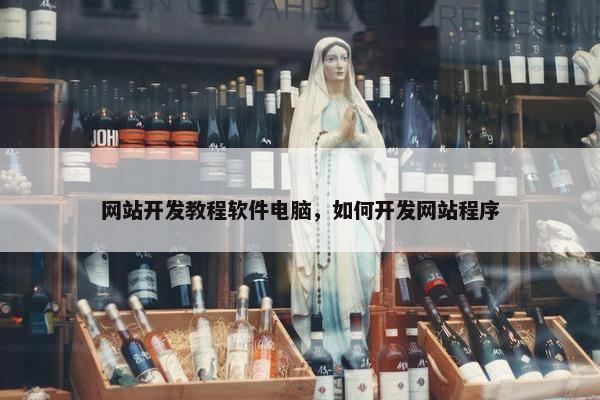 网站开发教程软件电脑，如何开发网站程序