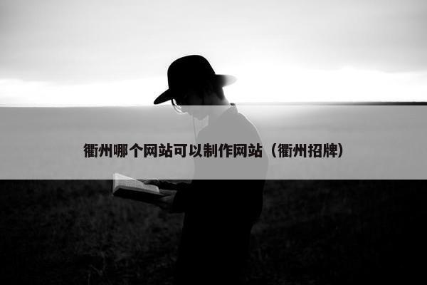衢州哪个网站可以制作网站（衢州招牌）
