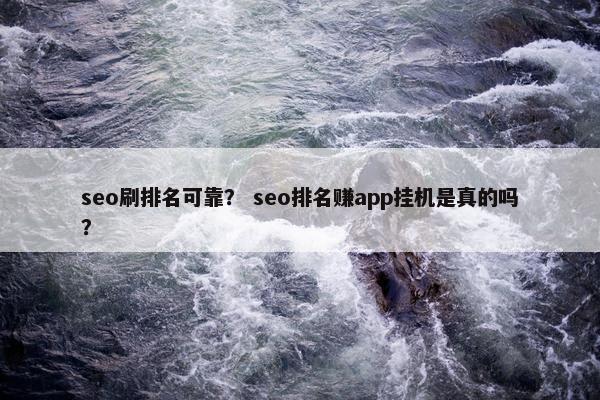 seo刷排名可靠？ seo排名赚app挂机是真的吗？