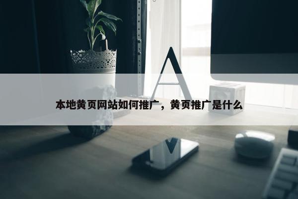 本地黄页网站如何推广，黄页推广是什么
