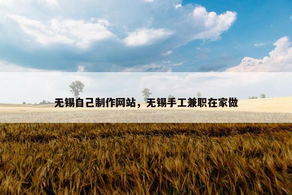 无锡自己制作网站，无锡手工兼职在家做