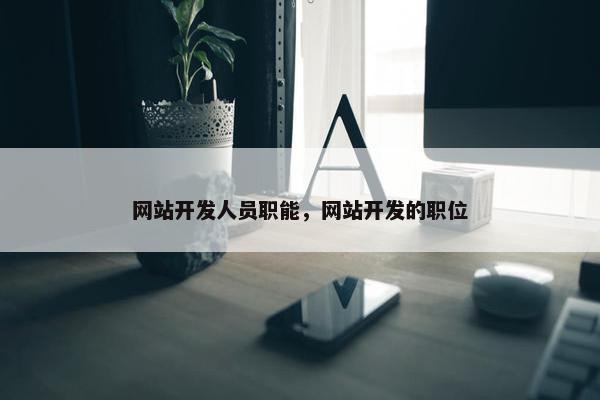 网站开发人员职能，网站开发的职位
