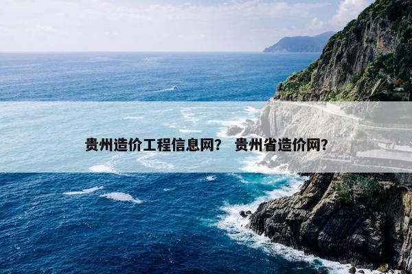 贵州造价工程信息网？ 贵州省造价网？