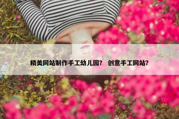 精美网站制作手工幼儿园？ 创意手工网站？