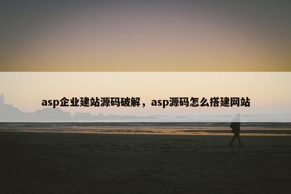 asp企业建站源码破解，asp源码怎么搭建网站