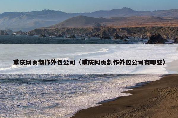 重庆网页制作外包公司（重庆网页制作外包公司有哪些）