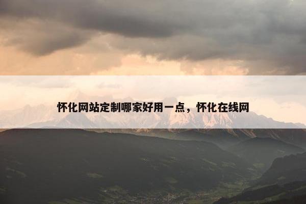 怀化网站定制哪家好用一点，怀化在线网