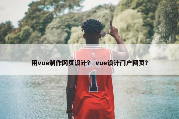 用vue制作网页设计？ vue设计门户网页？